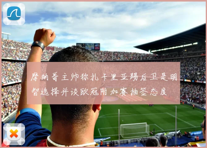 摩纳哥主帅称扎卡里亚踢后卫是明智选择并谈欧冠附加赛抽签态度