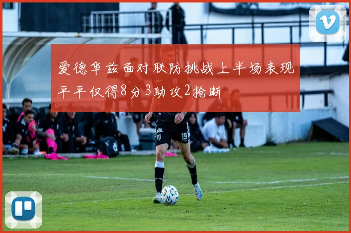 爱德华兹面对联防挑战上半场表现平平仅得8分3助攻2抢断