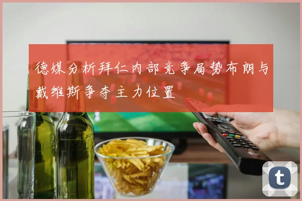 德媒分析拜仁内部竞争局势布朗与戴维斯争夺主力位置