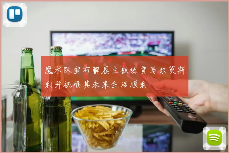 魔术队宣布解雇主教练贾马尔莫斯利并祝福其未来生活顺利