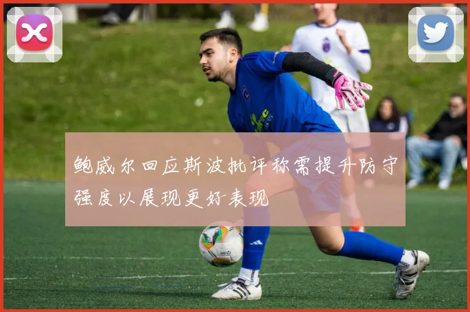 鲍威尔回应斯波批评称需提升防守强度以展现更好表现