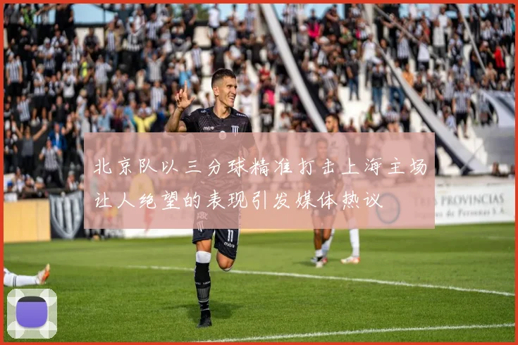 北京队以三分球精准打击上海主场让人绝望的表现引发媒体热议