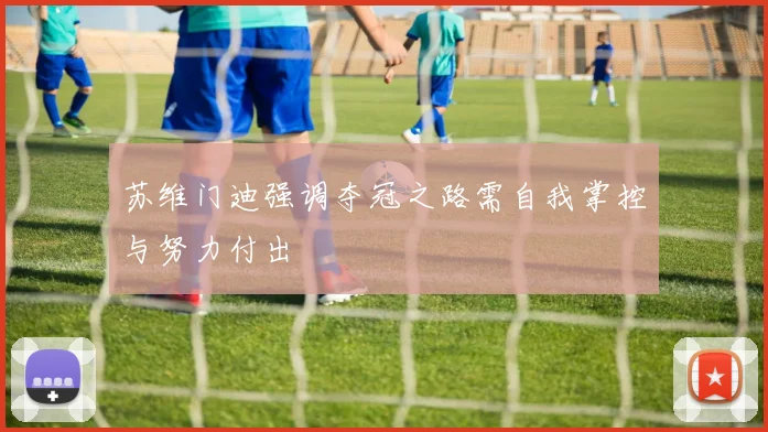 苏维门迪强调夺冠之路需自我掌控与努力付出
