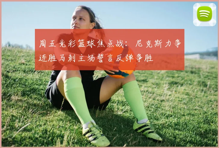 周五竞彩篮球焦点战：尼克斯力争连胜马刺主场誓言反弹争胜