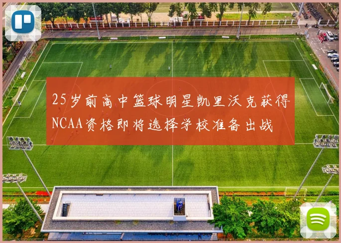 25岁前高中篮球明星凯里沃克获得NCAA资格即将选择学校准备出战