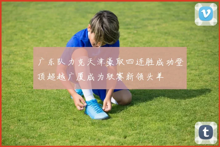 广东队力克天津豪取四连胜成功登顶超越广厦成为联赛新领头羊