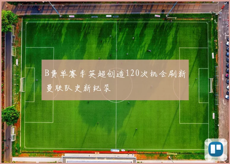 B费单赛季英超创造120次机会刷新曼联队史新纪录