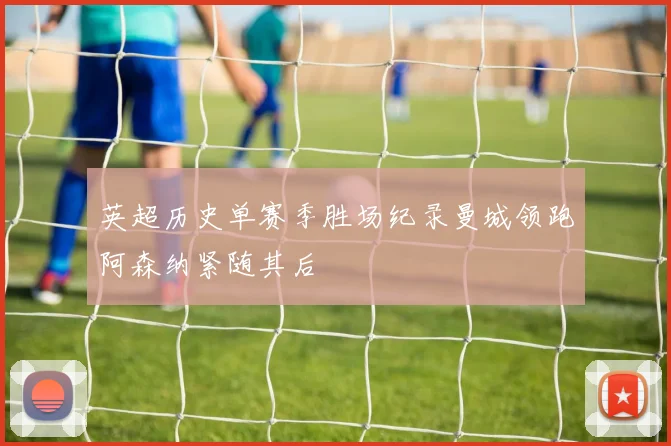 英超历史单赛季胜场纪录曼城领跑阿森纳紧随其后