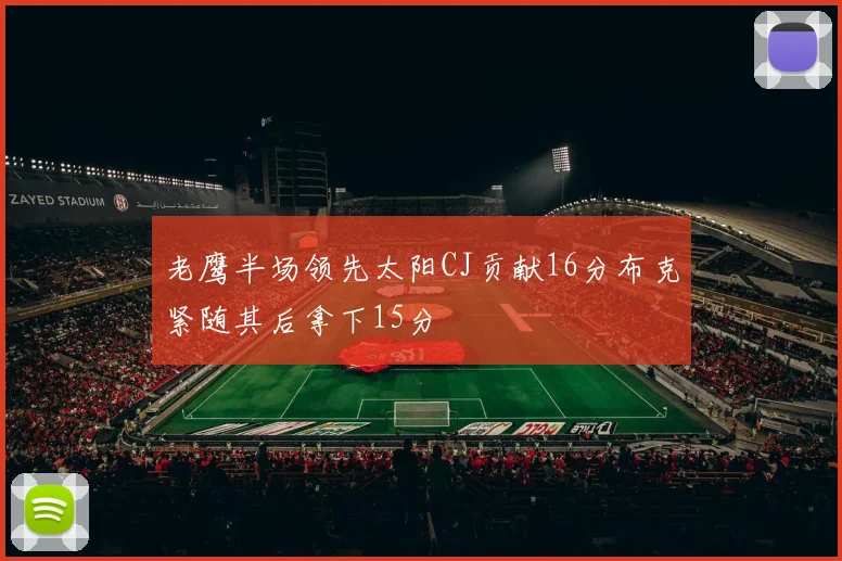 老鹰半场领先太阳CJ贡献16分布克紧随其后拿下15分