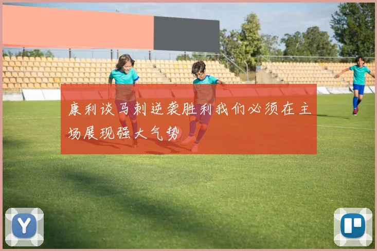 康利谈马刺逆袭胜利我们必须在主场展现强大气势