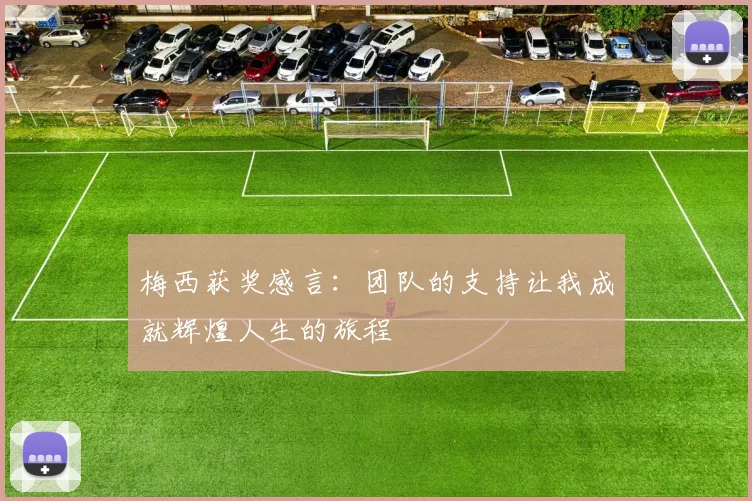 梅西获奖感言：团队的支持让我成就辉煌人生的旅程