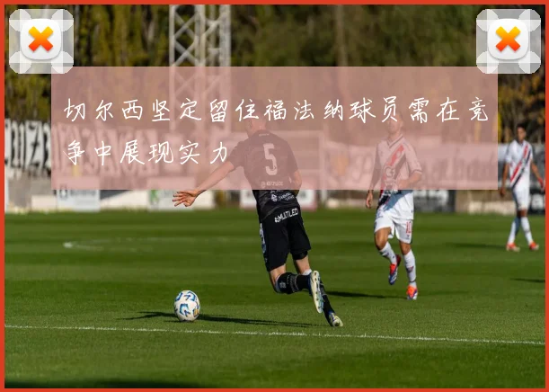 切尔西坚定留住福法纳球员需在竞争中展现实力