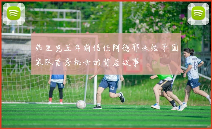 弗里克五年前信任阿德耶米给予国家队首秀机会的背后故事
