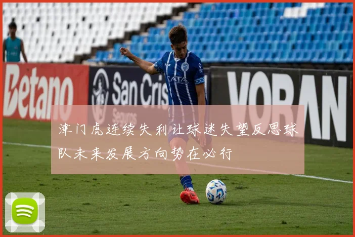 津门虎连续失利让球迷失望反思球队未来发展方向势在必行