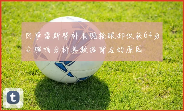 冈萨雷斯替补表现抢眼却仅获64分合理吗分析其数据背后的原因