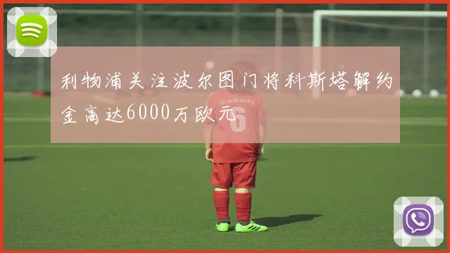 利物浦关注波尔图门将科斯塔解约金高达6000万欧元