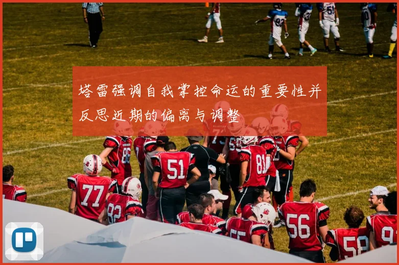 塔雷强调自我掌控命运的重要性并反思近期的偏离与调整